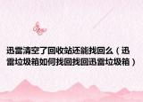 迅雷清空了回收站還能找回么（迅雷垃圾箱如何找回找回迅雷垃圾箱）