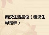 秦漢生活品位（秦漢生母是誰(shuí)）