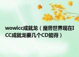 wowicc成就龍（魔獸世界現(xiàn)在ICC成就龍要幾個(gè)CD能得）