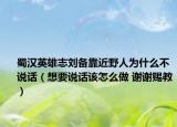 蜀漢英雄志劉備靠近野人為什么不說話（想要說話該怎么做 謝謝賜教）