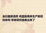 當(dāng)日最新消息 雞蛋能用來(lái)生產(chǎn)新冠抗體嗎 專家研究結(jié)果出來(lái)了