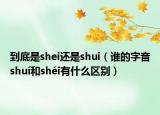 到底是shei還是shui（誰的字音shuí和shéi有什么區(qū)別）