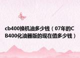 cb400換機(jī)油多少錢(qián)（07年的CB400化油器版的現(xiàn)在值多少錢(qián)）