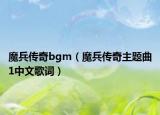 魔兵傳奇bgm（魔兵傳奇主題曲1中文歌詞）