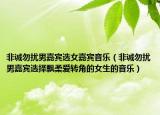 非誠勿擾男嘉賓選女嘉賓音樂（非誠勿擾男嘉賓選擇飄柔愛轉角的女生的音樂）