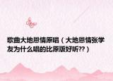 歌曲大地恩情原唱（大地恩情張學(xué)友為什么唱的比原版好聽??）