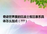 奇跡世界里的狂戰(zhàn)士練狂暴系具體怎么加點（???）