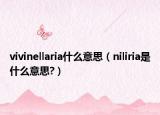 vivinellaria什么意思（niliria是什么意思?）