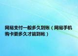 網(wǎng)易支付一般多久到賬（網(wǎng)易手機(jī)購(gòu)卡要多久才能到帳）