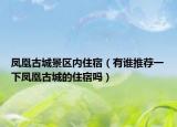 鳳凰古城景區(qū)內(nèi)住宿（有誰(shuí)推薦一下鳳凰古城的住宿嗎）