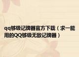 qq夠級記牌器官方下載（求一能用的QQ夠級無敵記牌器）