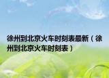 徐州到北京火車時刻表最新（徐州到北京火車時刻表）
