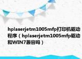 hplaserjetm1005mfp打印機(jī)驅(qū)動(dòng)程序（hplaserjetm1005mfp驅(qū)動(dòng)和WIN7兼容嗎）