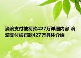 滴滴支付被罰款427萬詳細內(nèi)容 滴滴支付被罰款427萬具體介紹