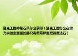 洛克王國神秘石頭怎么獲得（洛克王國怎么在微光實驗室里面的那只毒蘑菇那里取得魔法石）
