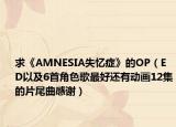 求《AMNESIA失憶癥》的OP（ED以及6首角色歌最好還有動畫12集的片尾曲感謝）