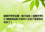 魔獸世界懷舊服一直卡藍條（魔獸世界5.0.5登陸時藍條卡到90%不動了背景音樂也沒了）