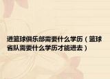 進籃球俱樂部需要什么學歷（籃球省隊需要什么學歷才能進去）