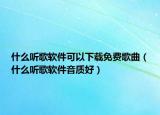 什么聽歌軟件可以下載免費(fèi)歌曲（什么聽歌軟件音質(zhì)好）
