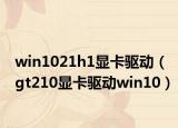 win1021h1顯卡驅(qū)動（gt210顯卡驅(qū)動win10）