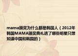 mama頒獎為什么都是韓國人（2012年韓國MAMA頒獎典禮請了哪些明星只想知道中國和韓國的）