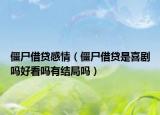 僵尸借貸感情（僵尸借貸是喜劇嗎好看嗎有結局嗎）
