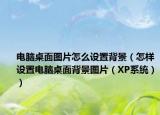 電腦桌面圖片怎么設(shè)置背景（怎樣設(shè)置電腦桌面背景圖片（XP系統(tǒng)））