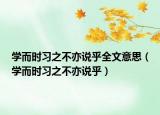 學而時習之不亦說乎全文意思（學而時習之不亦說乎）