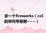 求一個(gè)fireworks（cs5的序列號(hào)謝謝~~~）