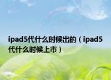 ipad5代什么時候出的（ipad5代什么時候上市）