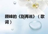 顧峰的《別再說》（歌詞）