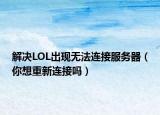 解決LOL出現(xiàn)無法連接服務器（你想重新連接嗎）