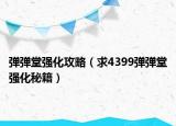 彈彈堂強(qiáng)化攻略（求4399彈彈堂強(qiáng)化秘籍）