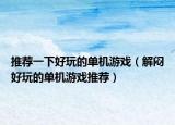 推薦一下好玩的單機游戲（解悶好玩的單機游戲推薦）