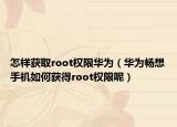 怎樣獲取root權(quán)限華為（華為暢想手機(jī)如何獲得root權(quán)限呢）