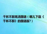 千杯不醉高清國語（哪兒下載《千杯不醉》的國語版?）