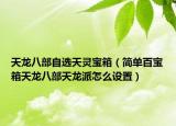 天龍八部自選天靈寶箱（簡(jiǎn)單百寶箱天龍八部天龍派怎么設(shè)置）