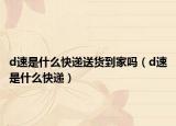 d速是什么快遞送貨到家嗎（d速是什么快遞）