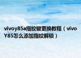 vivoy85a指紋鍵更換教程（vivoY85怎么添加指紋解鎖）