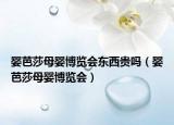 嬰芭莎母嬰博覽會(huì)東西貴嗎（嬰芭莎母嬰博覽會(huì)）