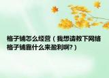 格子鋪怎么經(jīng)營（我想請教下網(wǎng)絡(luò)格子鋪靠什么來盈利啊?）