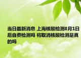 當日最新消息 上海核酸檢測8月1日后自費檢測嗎 將取消核酸檢測是真的嗎
