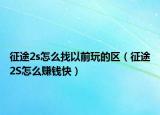 征途2s怎么找以前玩的區(qū)（征途2S怎么賺錢(qián)快）