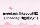 ineedagirllikeyou翻譯（ineedagirl鹿晗\