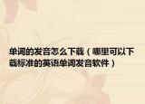 單詞的發(fā)音怎么下載（哪里可以下載標(biāo)準(zhǔn)的英語(yǔ)單詞發(fā)音軟件）