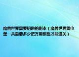 魔獸世界需要鑰匙的副本（魔獸世界雷電堡一共需要多少把萬用鑰匙才能通關(guān)）