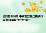 當(dāng)日最新消息 中銀富登是正規(guī)銀行嗎 中銀富登是什么銀行