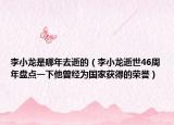 李小龍是哪年去逝的（李小龍逝世46周年盤點(diǎn)一下他曾經(jīng)為國(guó)家獲得的榮譽(yù)）