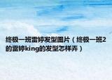 終極一班雷婷發(fā)型圖片（終極一班2的雷婷king的發(fā)型怎樣弄）