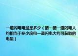 一道閃電電量是多少（猜一猜一道閃電大約相當(dāng)于多少度電一道閃電大約可獲取的電量）